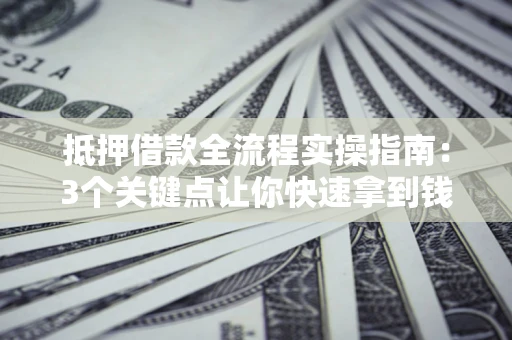 北京抵押借款全流程实操指南：3个关键点让你快速拿到钱