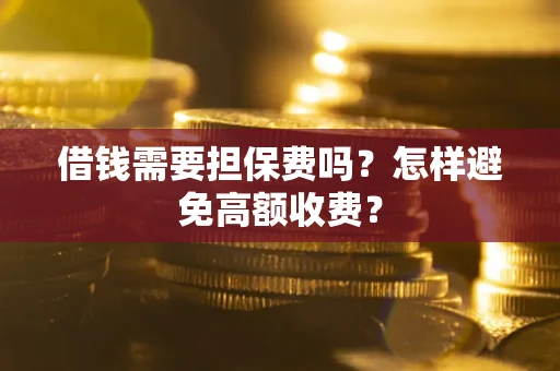 北京借钱需要担保费吗？怎样避免高额收费？
