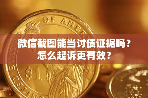 北京微信截图能当讨债证据吗？怎么起诉更有效？