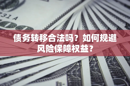 北京债务转移合法吗？如何规避风险保障权益？
