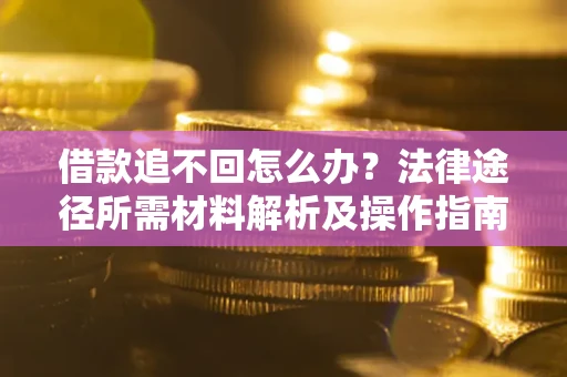 北京借款追不回怎么办?法律途径所需材料解析及操作指南 北京借款追不回怎么办?法律途径所需材料解析及操作指南