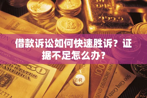 北京借款诉讼如何快速胜诉？证据不足怎么办？