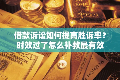 北京借款诉讼如何提高胜诉率？时效过了怎么补救最有效