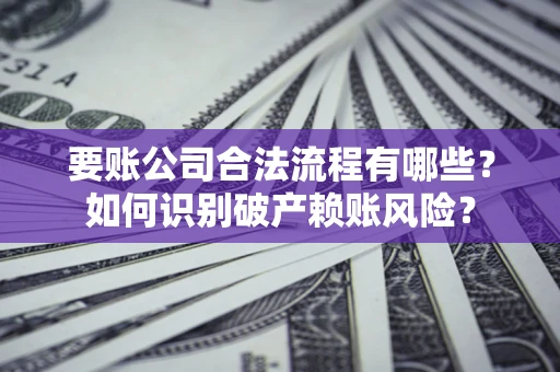 北京要账公司合法流程有哪些？如何识别破产赖账风险？