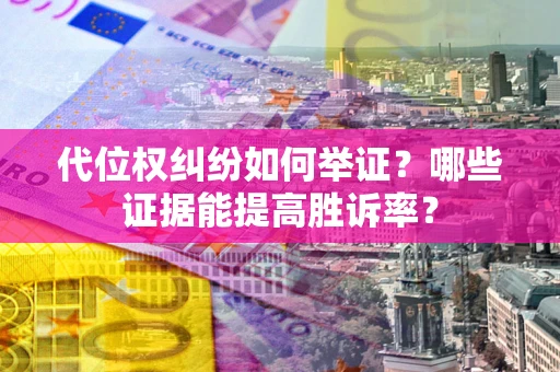 北京代位权纠纷如何举证？哪些证据能提高胜诉率？