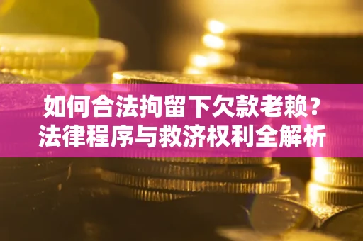 北京如何合法拘留下欠款老赖？法律程序与救济权利全解析