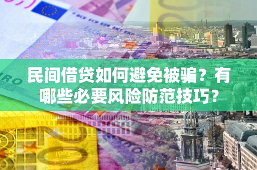 北京民间借贷如何避免被骗？有哪些必要风险防范技巧？