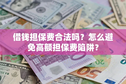北京借钱担保费合法吗？怎么避免高额担保费陷阱？