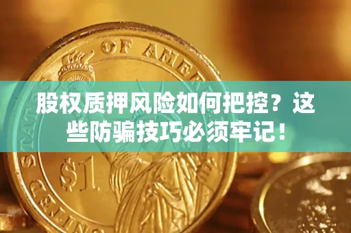 北京股权质押风险如何把控？这些防骗技巧必须牢记！