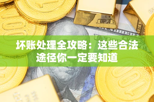 北京坏账处理全攻略：这些合法途径你一定要知道