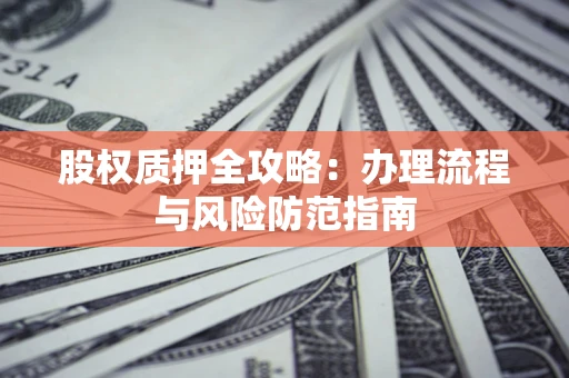 北京股权质押全攻略：办理流程与风险防范指南
