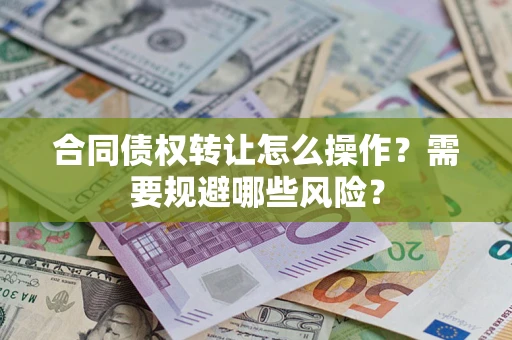 北京合同债权转让怎么操作？需要规避哪些风险？