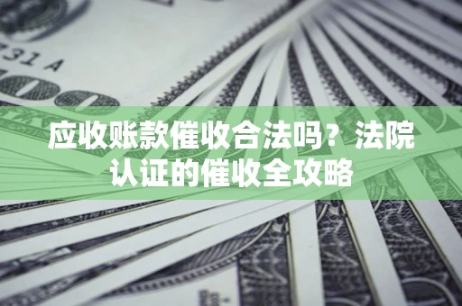 北京应收账款催收合法吗？法院认证的催收全攻略