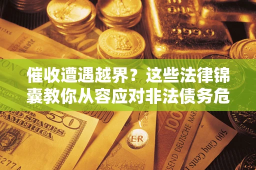 北京催收遭遇越界？这些法律锦囊教你从容应对非法债务危机