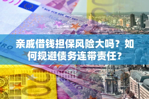 北京亲戚借钱担保风险大吗？如何规避债务连带责任？