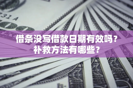 北京借条没写借款日期有效吗?补救方法有哪些? 北京借条没写借款日期有效吗?补救方法有哪些?