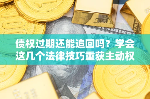 北京债权过期还能追回吗？学会这几个法律技巧重获主动权