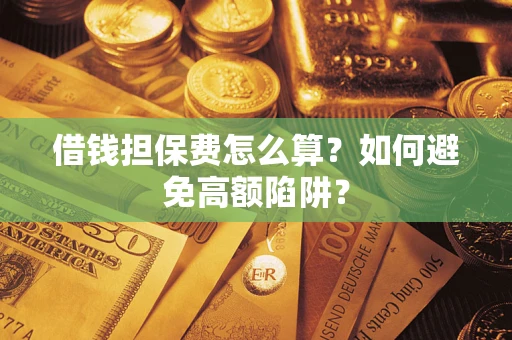 北京借钱担保费怎么算？如何避免高额陷阱？