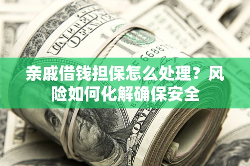 北京亲戚借钱担保怎么处理？风险如何化解确保安全