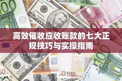 北京高效催收应收账款的七大正规技巧与实操指南