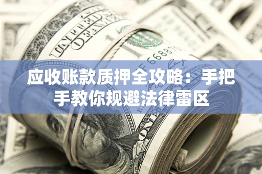 北京应收账款质押全攻略：手把手教你规避法律雷区