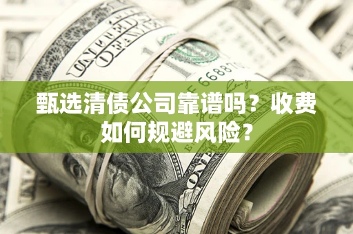 北京甄选清债公司靠谱吗？收费如何规避风险？