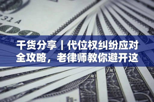 北京干货分享｜代位权纠纷应对全攻略，老律师教你避开这5大雷区