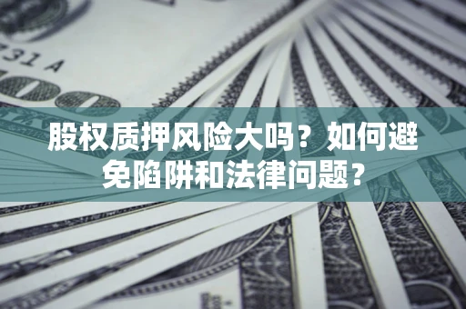 北京股权质押风险大吗？如何避免陷阱和法律问题？