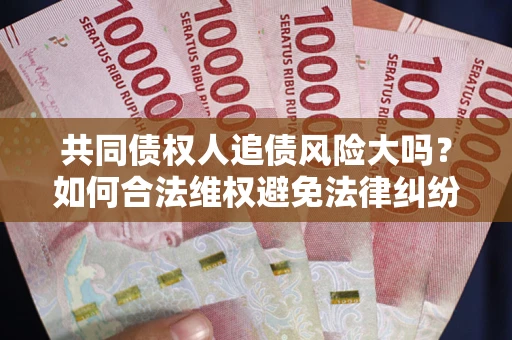 北京共同债权人追债风险大吗？如何合法维权避免法律纠纷？