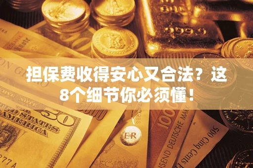 北京担保费收得安心又合法？这8个细节你必须懂！