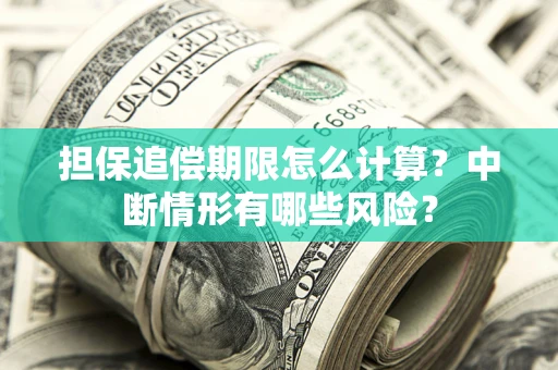 北京担保追偿期限怎么计算？中断情形有哪些风险？