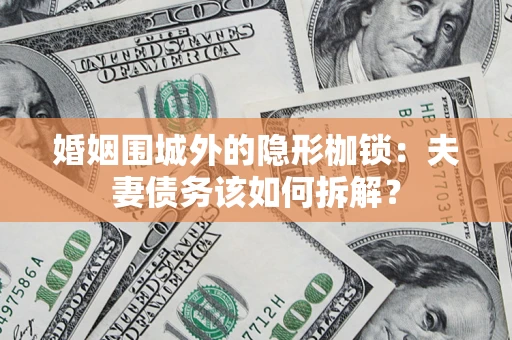 北京婚姻围城外的隐形枷锁：夫妻债务该如何拆解？