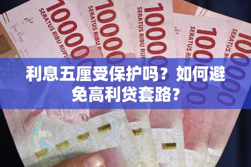 北京利息五厘受保护吗？如何避免高利贷套路？