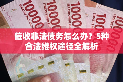 北京催收非法债务怎么办？5种合法维权途径全解析