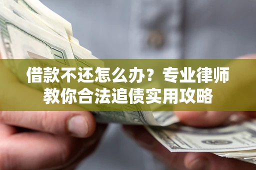 北京借款不还怎么办？专业律师教你合法追债实用攻略