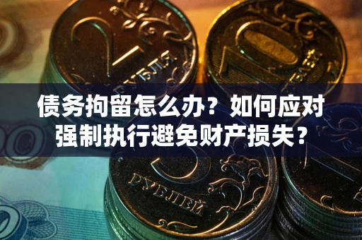 北京债务拘留怎么办？如何应对强制执行避免财产损失？