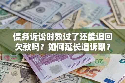北京债务诉讼时效过了还能追回欠款吗？如何延长追诉期？