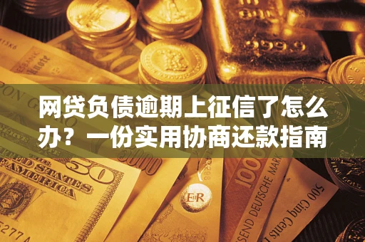 北京网贷负债逾期上征信了怎么办？一份实用协商还款指南请收好
