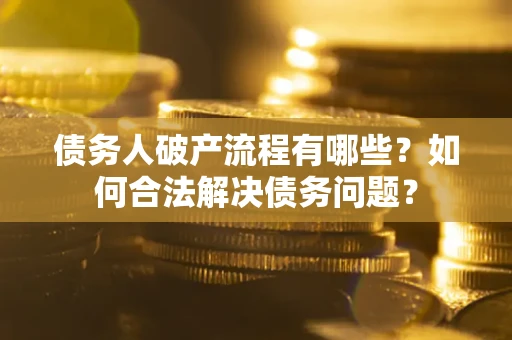 北京债务人破产流程有哪些？如何合法解决债务问题？