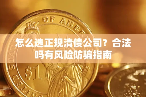 北京怎么选正规清债公司？合法吗有风险防骗指南