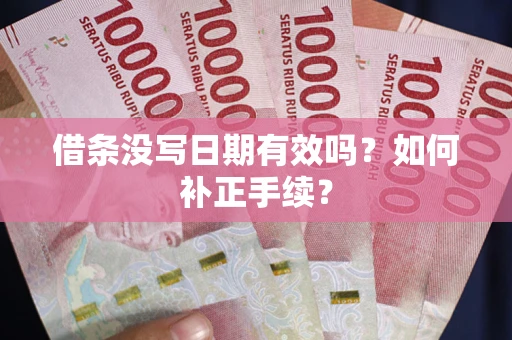 北京借条没写日期有效吗？如何补正手续？