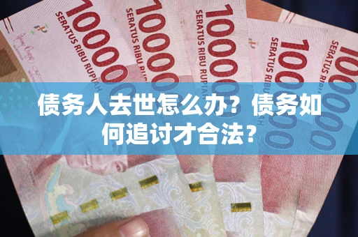 北京债务人去世怎么办？债务如何追讨才合法？