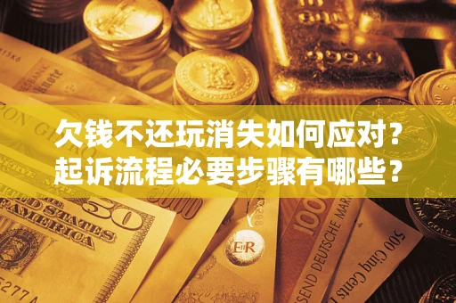 北京欠钱不还玩消失如何应对？起诉流程必要步骤有哪些？