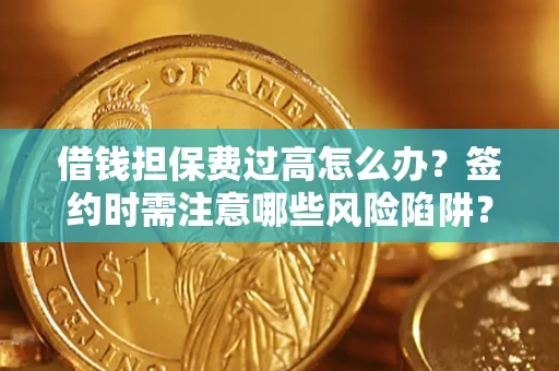 北京借钱担保费过高怎么办？签约时需注意哪些风险陷阱？