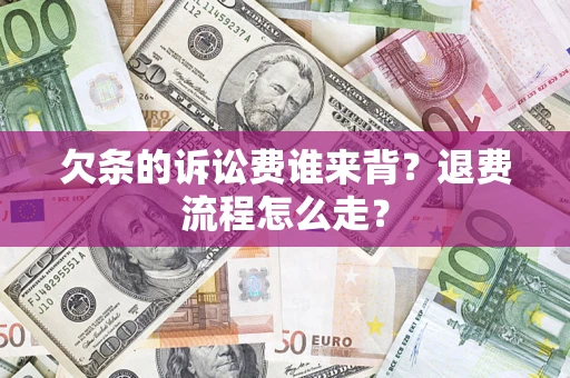 北京欠条的诉讼费谁来背？退费流程怎么走？