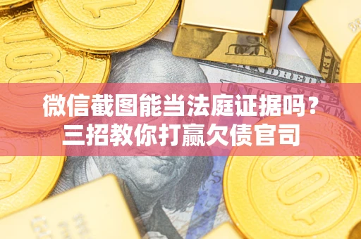 北京微信截图能当法庭证据吗？三招教你打赢欠债官司
