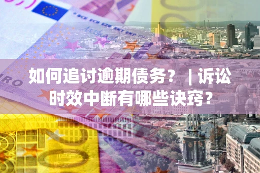 北京如何追讨逾期债务？ | 诉讼时效中断有哪些诀窍？