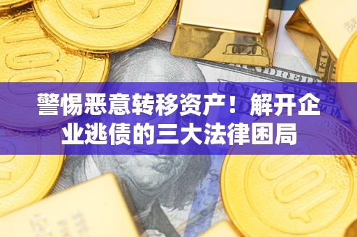 北京警惕恶意转移资产！解开企业逃债的三大法律困局