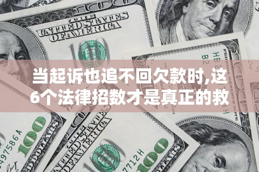 北京当起诉也追不回欠款时,这6个法律招数才是真正的救命稻草