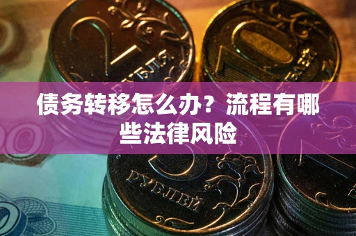 北京债务转移怎么办？流程有哪些法律风险